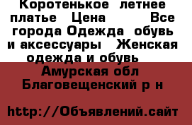 Коротенькое, летнее платье › Цена ­ 550 - Все города Одежда, обувь и аксессуары » Женская одежда и обувь   . Амурская обл.,Благовещенский р-н